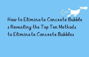 How to Eliminate Concrete Bubbles Revealing the Top Ten Methods to Eliminate Concrete Bubbles