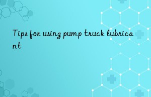 Tips for using pump truck lubricant