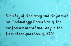 Ministry of Industry and Information Technology: Operation of the nonferrous metal industry in the first three quarters of 2023