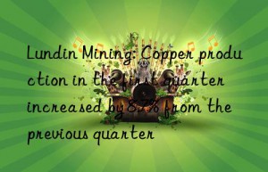 Lundin Mining: Copper production in the first quarter increased by 8.7% from the previous quarter