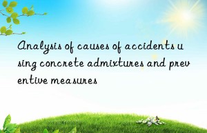 Analysis of causes of accidents using concrete admixtures and preventive measures