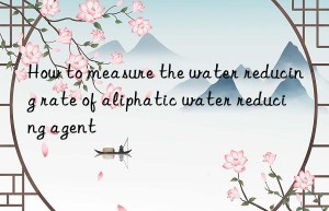 How to measure the water reducing rate of aliphatic water reducing agent