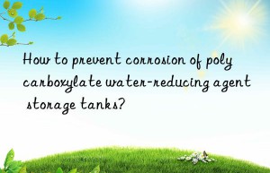 How to prevent corrosion of polycarboxylate water-reducing agent storage tanks?