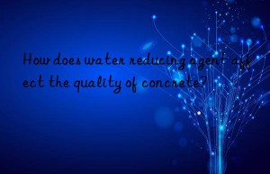 How does water reducing agent affect the quality of concrete?