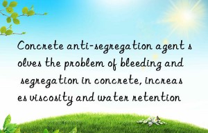 Concrete anti-segregation agent solves the problem of bleeding and segregation in concrete, increases viscosity and water retention