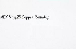 COMEX May 25 Copper Roundup