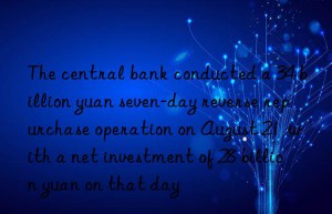 The central bank conducted a 34 billion yuan seven-day reverse repurchase operation on August 21  with a net investment of 28 billion yuan on that day