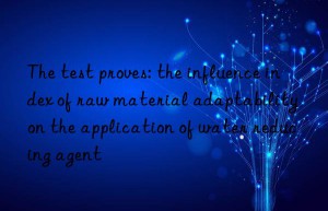 The test proves: the influence index of raw material adaptability on the application of water reducing agent