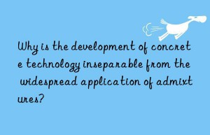 Why is the development of concrete technology inseparable from the widespread application of admixtures?