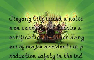 Jieyang City issued a notice on carrying out precise rectification of hidden dangers of major accidents in production safety in the industry and trade industry