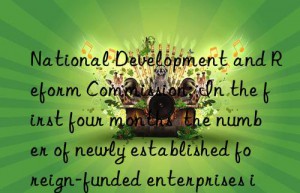 National Development and Reform Commission: In the first four months  the number of newly established foreign-funded enterprises in my country increased by 31.1% year-on-year