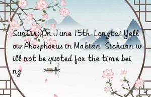 SunSir: On June 15th  Longtai Yellow Phosphorus in Mabian  Sichuan will not be quoted for the time being