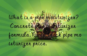 What is a pipe moisturizer? Concrete pipe moisturizer formula. Pump truck pipe moisturizer price.