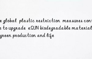 The global  plastic restriction  measures continue to upgrade  eSUN biodegradable materials help green production and life