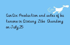 SunSir: Production and sales of butanone in Qixiang  Zibo  Shandong on July 25