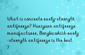 What is concrete early-strength antifreeze? Huaiyuan antifreeze manufacturer, Bengbu which early-strength antifreeze is the best?