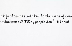 What factors are related to the price of concrete admixtures? 90% of people don’t know!