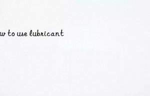 How to use lubricant