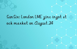 SunSir: London LME zinc ingot stock market on August 24