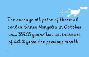 The average pit price of thermal coal in Inner Mongolia in October was 389.08 yuan/ton  an increase of 4.41% from the previous month.