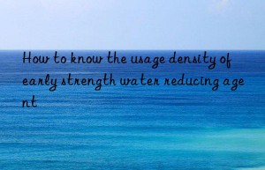 How to know the usage density of early strength water reducing agent