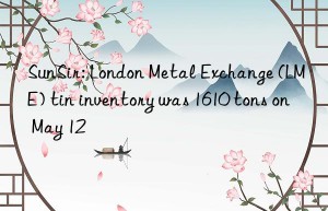 SunSir: London Metal Exchange (LME) tin inventory was 1610 tons on May 12