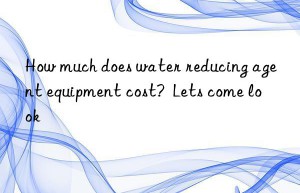 How much does water reducing agent equipment cost?  Lets come look