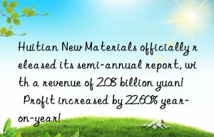 Huitian New Materials officially released its semi-annual report, with a revenue of 2.08 billion yuan!  Profit increased by 22.60% year-on-year!