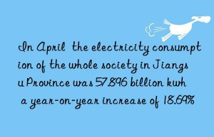 In April  the electricity consumption of the whole society in Jiangsu Province was 57.896 billion kwh  a year-on-year increase of 18.69%