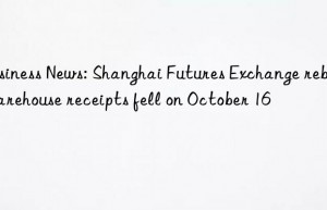 Business News: Shanghai Futures Exchange rebar warehouse receipts fell on October 16