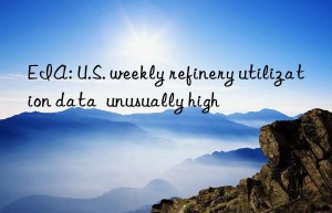 EIA: U.S. weekly refinery utilization data  unusually high