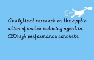 Analytical research on the application of water reducing agent in C80 high performance concrete