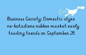 Business Society: Domestic styrene-butadiene rubber market early trading trends on September 26