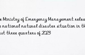 The Ministry of Emergency Management releases the national natural disaster situation in the first three quarters of 2023