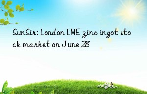 SunSir: London LME zinc ingot stock market on June 28