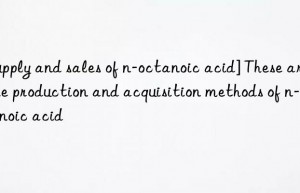 [Supply and sales of n-octanoic acid] These are the production and acquisition methods of n-octanoic acid