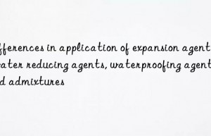 Differences in application of expansion agents, water reducing agents, waterproofing agents and admixtures