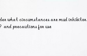 Under what circumstances are mud inhibitors used?  and precautions for use