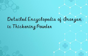 Detailed Encyclopedia of Inorganic Thickening Powder