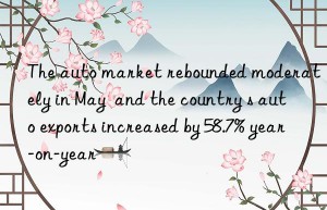 The auto market rebounded moderately in May  and the country s auto exports increased by 58.7% year-on-year