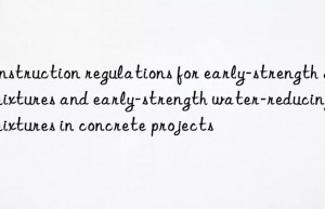 Construction regulations for early-strength admixtures and early-strength water-reducing admixtures in concrete projects