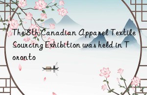 The 8th Canadian Apparel Textile Sourcing Exhibition was held in Toronto