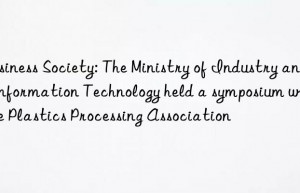 Business Society: The Ministry of Industry and Information Technology held a symposium with the Plastics Processing Association