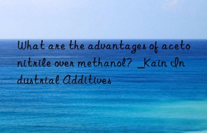 What are the advantages of acetonitrile over methanol?  _Kain Industrial Additives