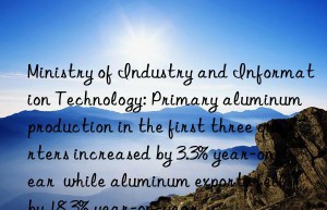 Ministry of Industry and Information Technology: Primary aluminum production in the first three quarters increased by 3.3% year-on-year  while aluminum exports fell by 18.3% year-on-year.