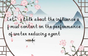 Let’s talk about the influence of mud content on the performance of water reducing agent