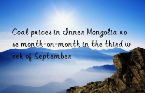 Coal prices in Inner Mongolia rose month-on-month in the third week of September