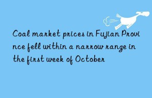 Coal market prices in Fujian Province fell within a narrow range in the first week of October