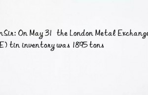 SunSir: On May 31  the London Metal Exchange (LME) tin inventory was 1895 tons