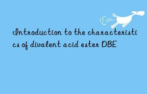 Introduction to the characteristics of divalent acid ester DBE